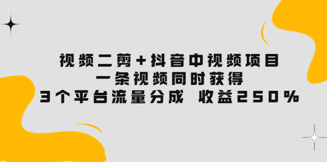 【副业项目3977期】视频二剪+抖音中视频项目：一条视频获得3个平台流量分成 收益250% 价值4980-天下副业