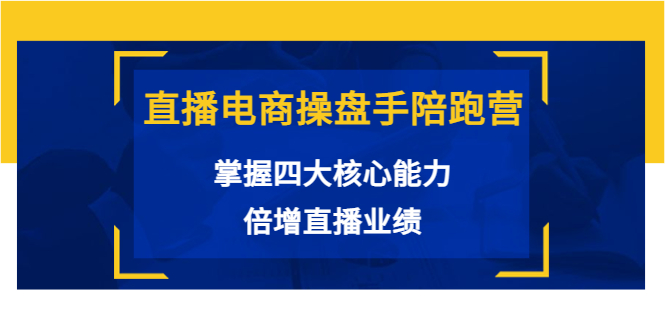 【副业项目3984期】直播电商操盘手陪跑营：掌握四大核心能力，倍增直播业绩-天下副业