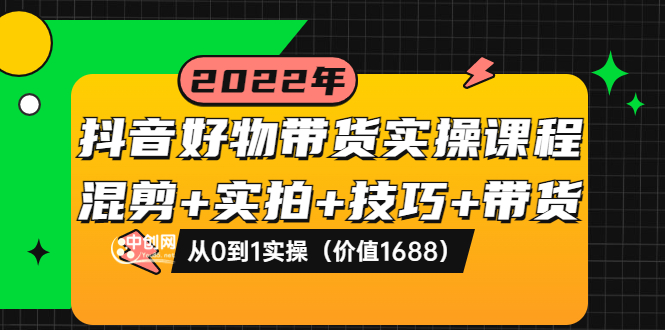 【副业项目3988期】抖音好物带货实操课程：混剪+实拍+技巧+带货：从0到1实操（价值1688）-天下副业