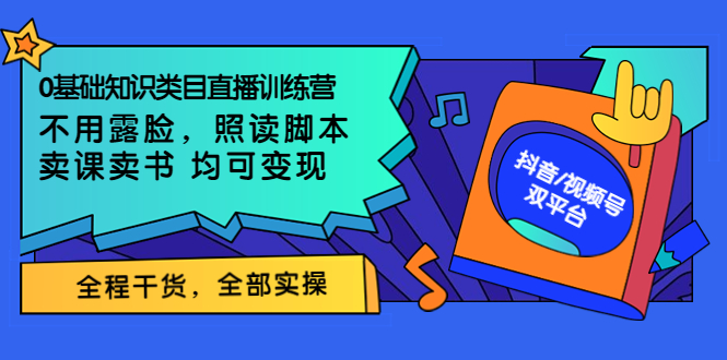 【副业项目3994期】0基础知识类目直播训练营：不用露脸，照读脚本，卖课卖书均可变现(价值999)-天下副业