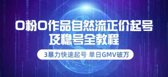 【副业项目3998期】0粉0作品自然流正价起号及稳号全教程：3暴力快速起号单日GMV破万-价值2980-天下副业