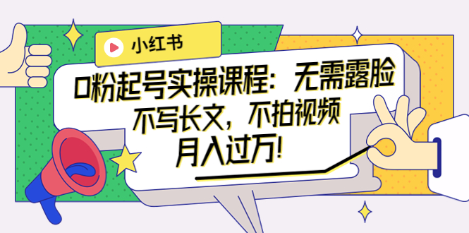 【副业项目4013期】小红书0粉起号实操课程：无需露脸，不写长文，不拍视频月入过万-天下副业