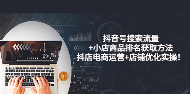 【副业项目4015期】抖音号搜索流量+小店商品排名获取方法，抖店电商运营+店铺优化实操-天下副业