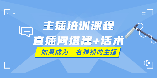 【副业项目4019期】主播培训课程：直播间搭建+话术，如何快速成为一名赚钱的主播-天下副业