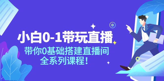 【副业项目4022期】小白0-1带你玩直播：0基础搭建直播间教程，全系列课程-天下副业