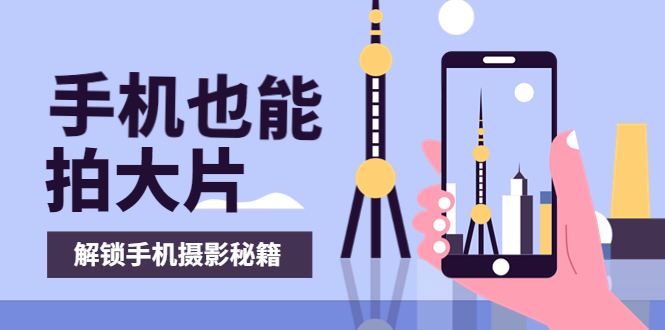 【副业项目4023期】手机拍摄课：如何用手机拍出专业级短视频，一图胜千言，视频胜千图-天下副业