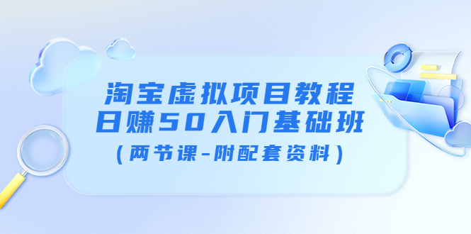 【副业项目4026期】淘宝虚拟项目教程：日赚50入门基础班（两节课-附配套资料）-天下副业