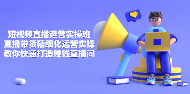 【副业项目4029期】短视频直播运营实操班，直播带货精细化运营实操，教你快速打造赚钱直播间-天下副业