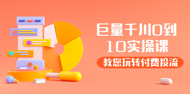 【副业项目4030期】某收费培训：巨量千川两天实操课：教您玩玩转付费投流-天下副业
