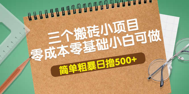 【副业项目4038期】三个搬砖小项目，零成本零基础小白简单粗暴轻松日赚钱500+-天下副业