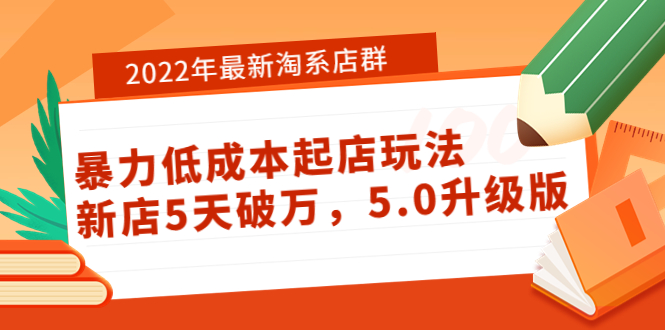 【副业项目4050期】2022年最新淘系店群暴力低成本起店玩法：新店5天破万，5.0升级版-天下副业