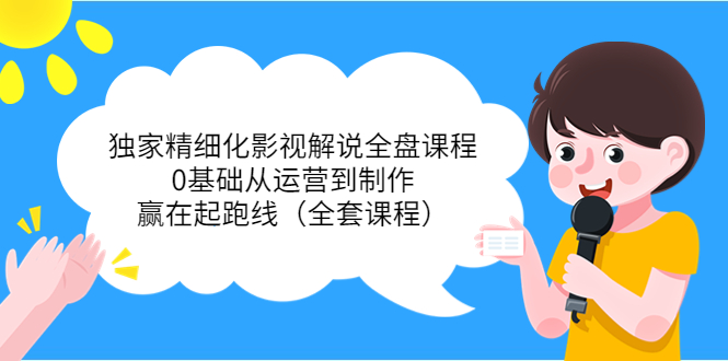 【副业项目4058期】独家精细化影视解说全盘课程，0基础从运营到制作，赢在起跑线（全套课程）-天下副业