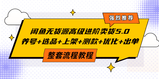 【副业项目4059期】闲鱼无货源高级进阶卖货5.0，养号+选品+上架+测款+优化+出单整套流程教程-天下副业