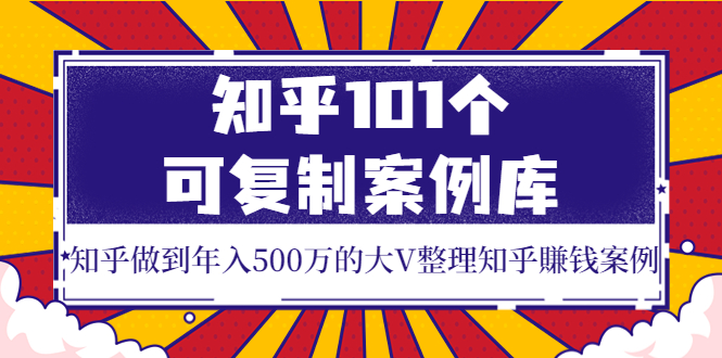 【副业项目4065期】知乎101个可复制案例库，知乎做到年入500万的大V整理知乎賺钱案例-天下副业