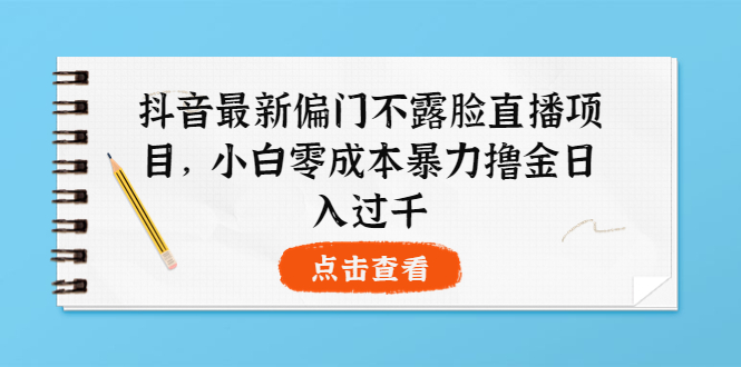 【副业项目4073期】抖音最新偏门不露脸直播项目，小白零成本暴力撸金日入1000+-天下副业