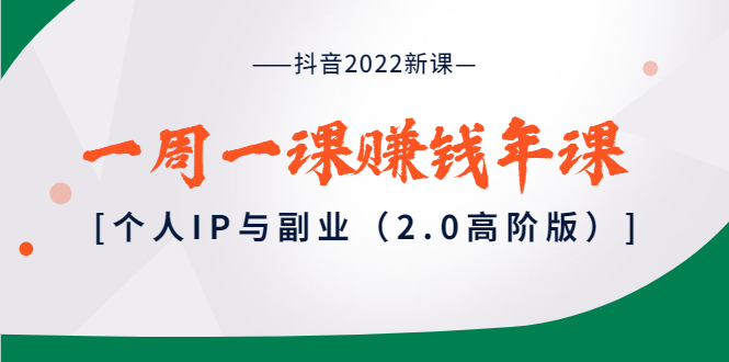 【副业项目4077期】抖音2022新课：一周一课赚钱年课：个人IP与副业-天下副业