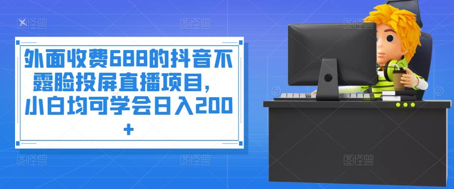 【副业项目4083期】抖音不露脸投屏直播项目，小白均可学会日入200+-天下副业