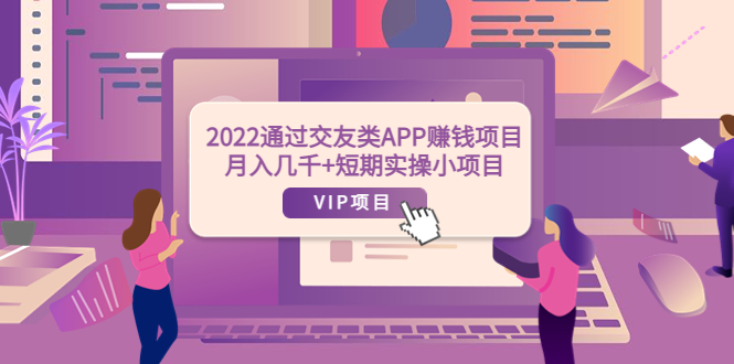 【副业项目4093期】2022通过交友类APP赚钱项目：月入几千+短期实操小项目-天下副业