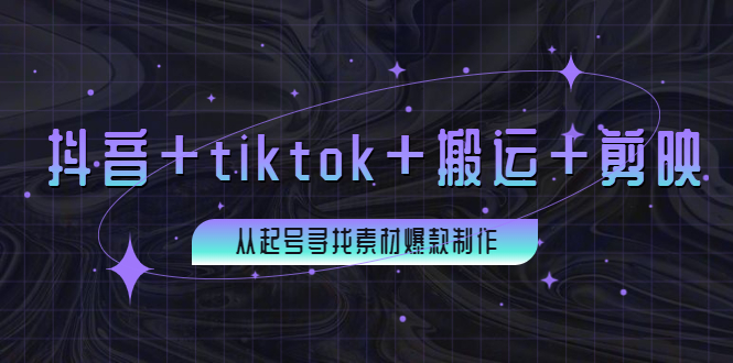 【副业项目4095期】百万粉丝博主·抖音+tiktok+搬运+剪映，从起号寻找素材爆款制作-天下副业