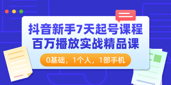 【副业项目4097期】抖音新手7天起号课程：百万播放实战精品课，0基础，1个人，1部手机-天下副业