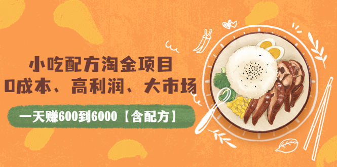 【副业项目4098期】小吃配方淘金项目：0成本、高利润、大市场，一天赚600到6000【含配方】-天下副业