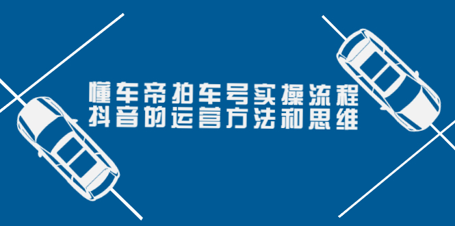 【副业项目4099期】懂车帝拍车号实操流程：抖音的运营方法和思维-天下副业