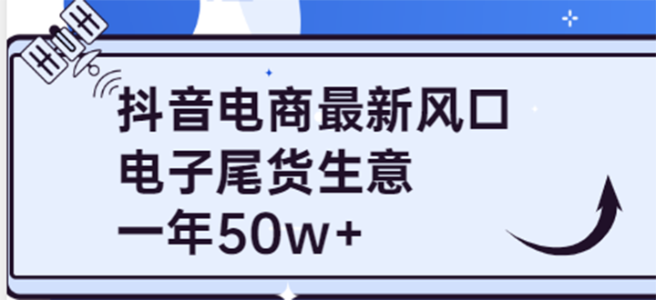 【副业项目4102期】抖音电商最新风口，利用信息差做电子尾货生意，一年50w+（7节课+货源渠道)-天下副业