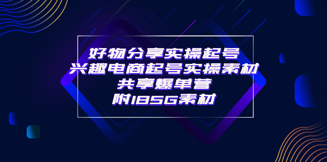 【副业项目4103期】某收费培训·好物分享实操起号， 兴趣电商起号实操素材共享爆单营（185G素材)-天下副业