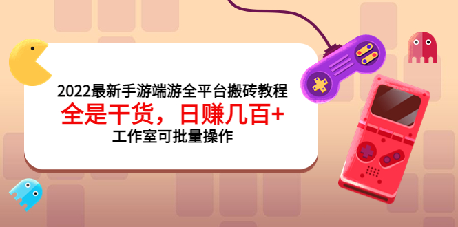 【副业项目4106期】2022最新手游端游全平台搬砖教程，日赚几百+工作室可批量操作-天下副业