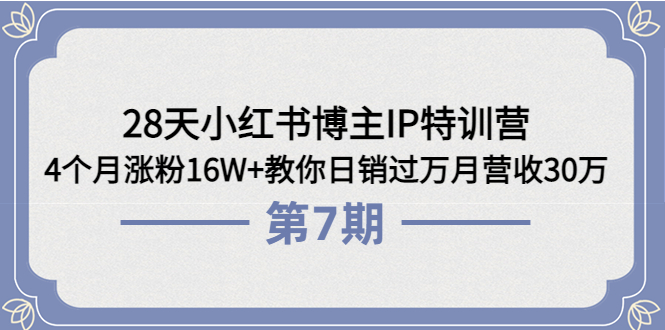 【副业项目4116期】28天小红书博主IP特训营《第6+7期》4个月涨粉16W+教你日销过万月营收30万-天下副业