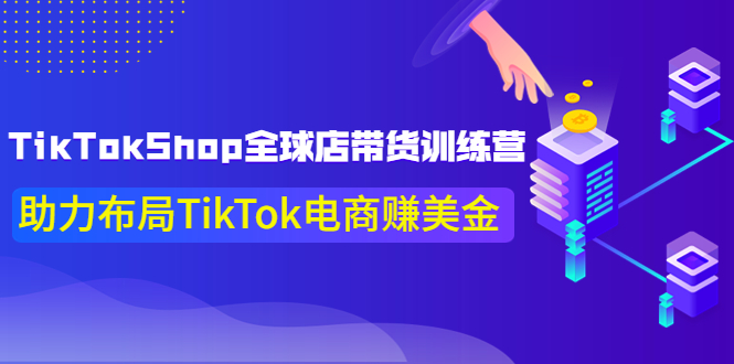 【副业项目4125期】TikTokShop全球店带货训练营，助力布局TikTok电商赚美金-天下副业