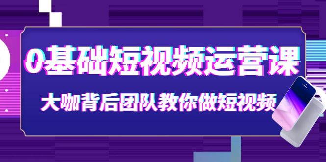 【副业项目4127期】0基础短视频运营课：大咖背后团队教你如何做好短视频-天下副业