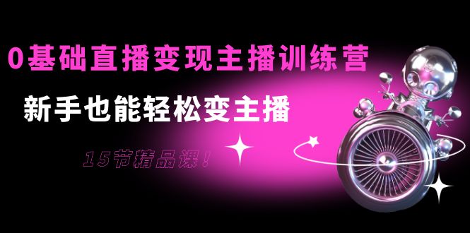 【副业项目4139期】0基础直播变现主播训练营：新手也能轻松变主播-天下副业