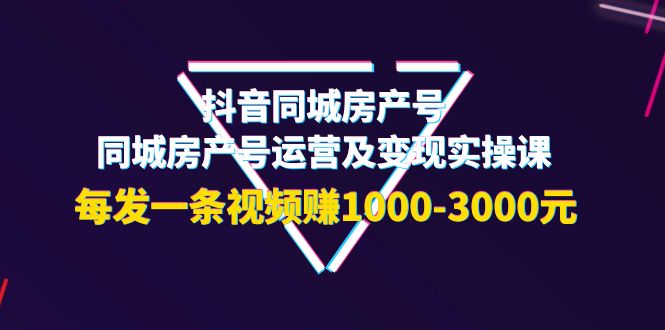 【副业项目4142期】抖音同城房产号，同城房产号运营及变现实操课，每发一条视频赚1000-3000元-天下副业