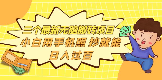 【副业项目4163期】三个最新无脑搬砖项目，小白用手机照抄就能日入过百-天下副业