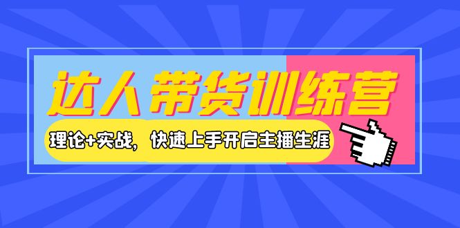 【副业项目4164期】达人带货训练营，理论+实战，快速上手开启主播生涯-天下副业