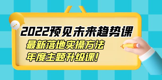【副业项目4165期】2022预见未来趋势课：最新落地实操方法，年度主题升级课-天下副业