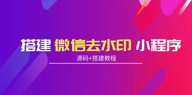 【副业项目4172期】搭建微信去水印小程序， 带流量主【源码+搭建教程】-天下副业
