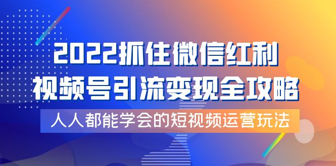 【副业项目4178期】2022抓住微信红利，视频号引流变现全攻略，人人都能学会的短视频运营玩法-天下副业