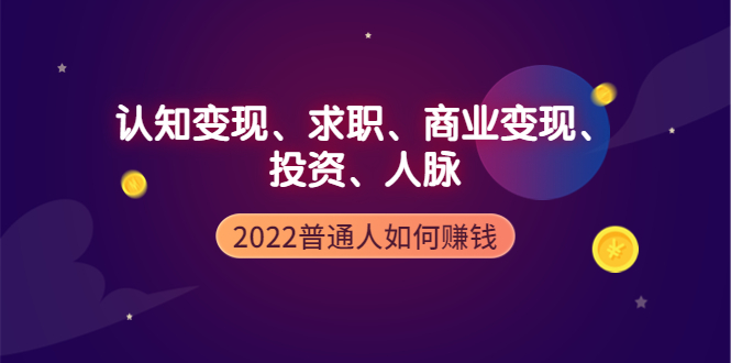 【副业项4187期】2022普通人如何赚钱：包括认知变现、求职、商业变现、投资、人脉等等-天下副业