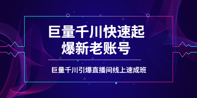 【副业项目4190期】如何通过巨量千川快速起爆新老账号，巨量千川引爆直播间线上速成班-天下副业