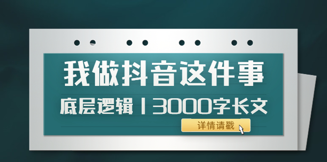 【副业项目4191期】我做抖音这件事（3）底层逻辑丨3000字长文（付费文章）-天下副业