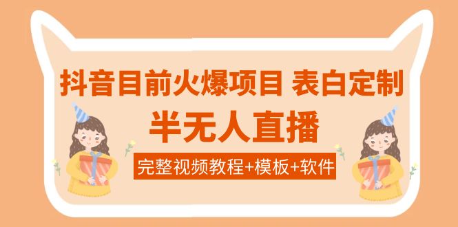 【副业项目4192期】抖音目前火爆项目-表白定制：半无人直播，完整视频教程+模板+软件-天下副业