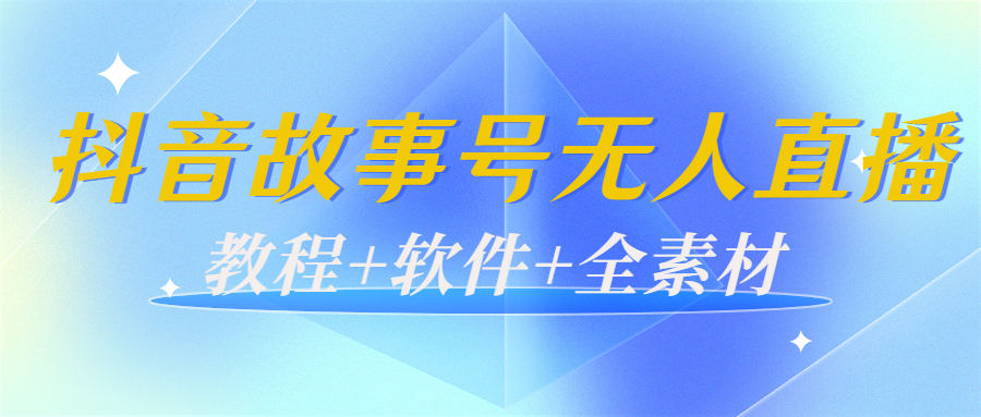 【副业项目4193期】外边698的抖音故事号无人直播：6千人在线一天变现200（教程+软件+全素材）-天下副业