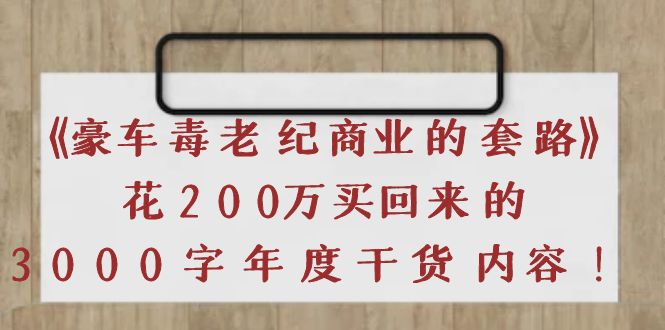 【副业项目4195期】《豪车毒老纪 商业的套路》花200万买回来的，3000字年度干货内容-天下副业
