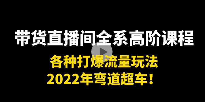 【副业项目4200期】带货直播间全系高阶课程：各种打爆流量玩法，2022年弯道超车-天下副业