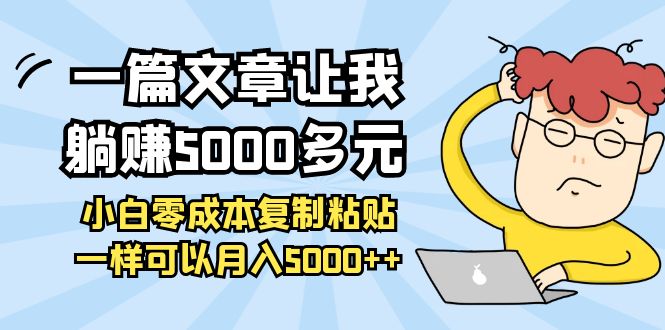 【副业项目4208期】一篇文章让我躺赚5000多元，小白零成本复制粘贴一样可以月入5000+-天下副业