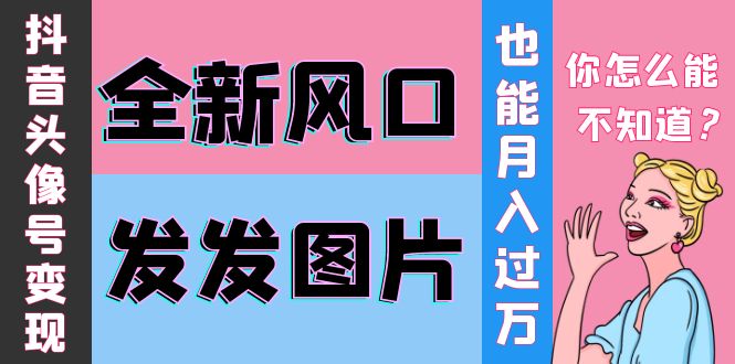 【副业项目4221期】抖音头像号变现0基础教程：全新风口，发发图片也能变现月入10000+-天下副业