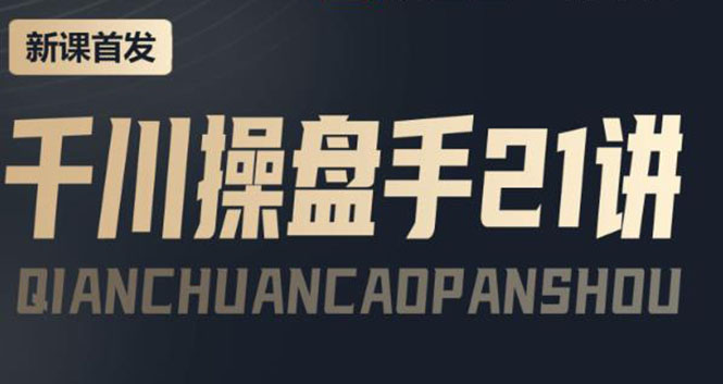 【副业项目4226期】某收费课程：千川操盘手实操，让人人成为千川操盘手，涨ROI、gmv、涨利润-天下副业
