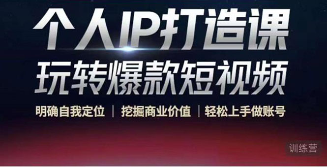 【副业项目4434期】个人IP打造课-玩转爆款短视频，明确自我定位|挖掘商业价值|轻松上手做账号-天下副业